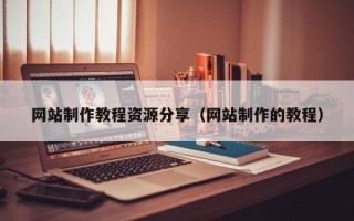无棣网站制作教程资源分享（网站制作的教程）