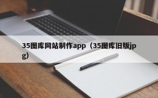 无棣35图库网站制作app（35图库旧版jpg）