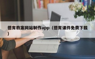 无棣德育教案网站制作app（德育课件免费下载）