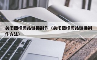 无棣关闭图标网站链接制作（关闭图标网站链接制作方法）