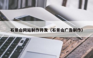 无棣石景山网站制作开发（石景山广告制作）