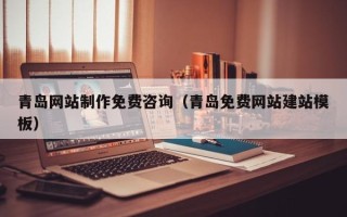 无棣青岛网站制作免费咨询（青岛免费网站建站模板）