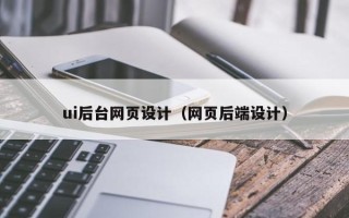 无棣ui后台网页设计（网页后端设计）